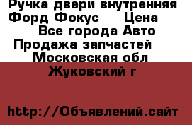 Ручка двери внутренняя Форд Фокус 2 › Цена ­ 200 - Все города Авто » Продажа запчастей   . Московская обл.,Жуковский г.